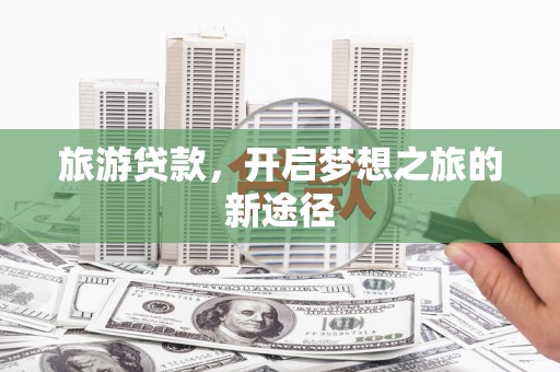 错那旅游贷款，开启梦想之旅的新途径