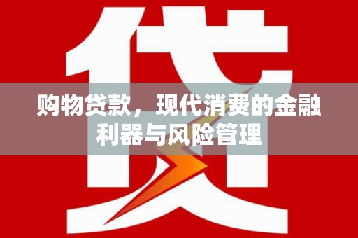 双桥购物贷款，现代消费的金融利器与风险管理