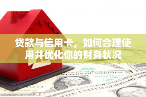 滨海贷款与信用卡，如何合理使用并优化你的财务状况