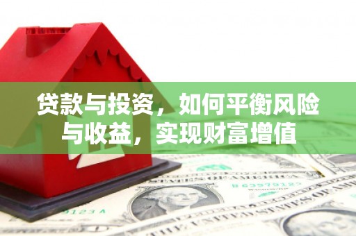 伽师贷款与投资，如何平衡风险与收益，实现财富增值