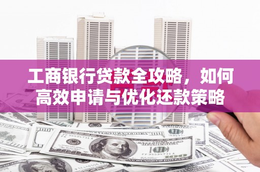 民雄工商银行贷款全攻略，如何高效申请与优化还款策略