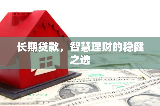 淮上长期贷款，智慧理财的稳健之选