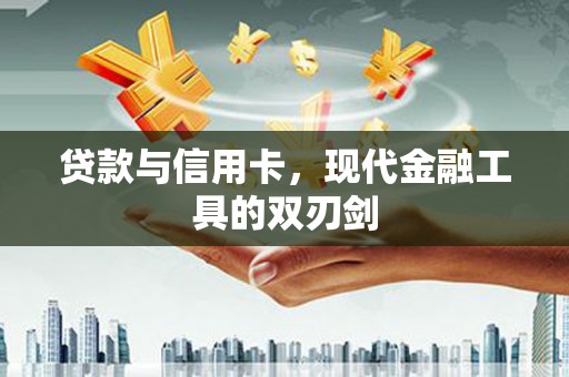 溆浦贷款与信用卡，现代金融工具的双刃剑