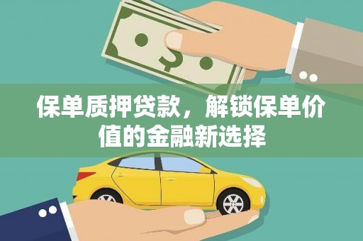 黑龙江保单质押贷款，解锁保单价值的金融新选择