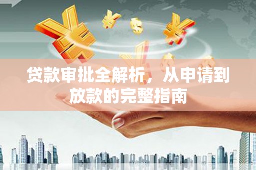 莱山贷款审批全解析,从申请到放款的完整指南 莱山贷款审批全解析,从申请到放款的完整指南