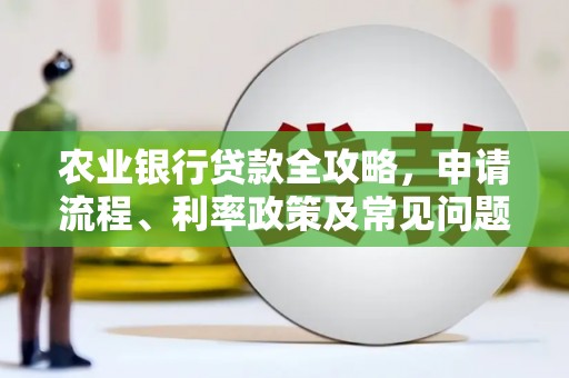 淡水农业银行贷款全攻略，申请流程、利率政策及常见问题解析