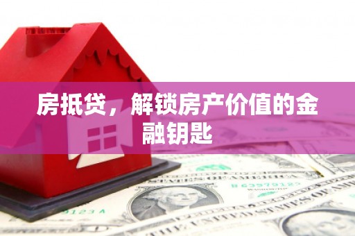 望城房抵贷，解锁房产价值的金融钥匙