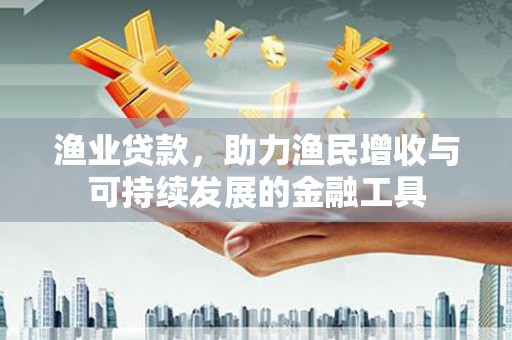 濮阳渔业贷款，助力渔民增收与可持续发展的金融工具