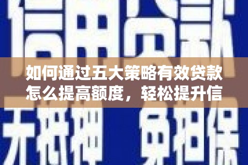 芦淞如何通过五大策略有效贷款怎么提高额度，轻松提升信用价值