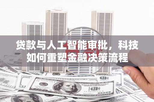 兴山贷款与人工智能审批，科技如何重塑金融决策流程