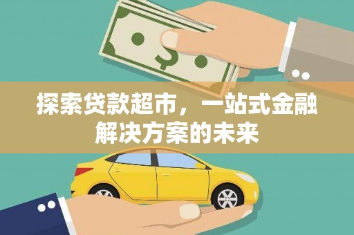 全南探索贷款超市，一站式金融解决方案的未来