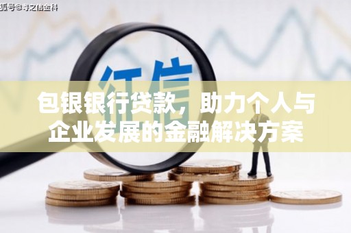 成华包银银行贷款，助力个人与企业发展的金融解决方案