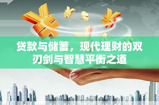 延庆贷款与储蓄，现代理财的双刃剑与智慧平衡之道