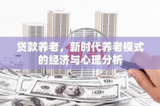 张掖贷款养老，新时代养老模式的经济与心理分析