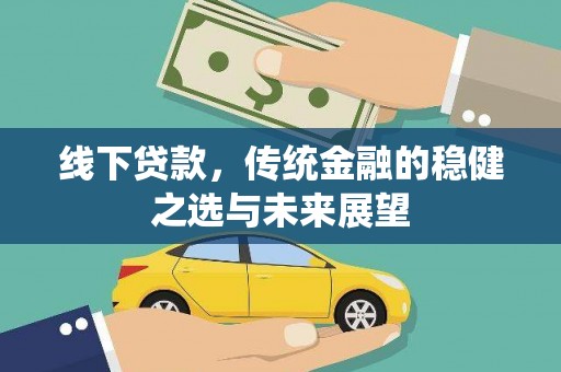 岱岳线下贷款，传统金融的稳健之选与未来展望