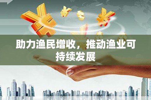 射阳助力渔民增收，推动渔业可持续发展