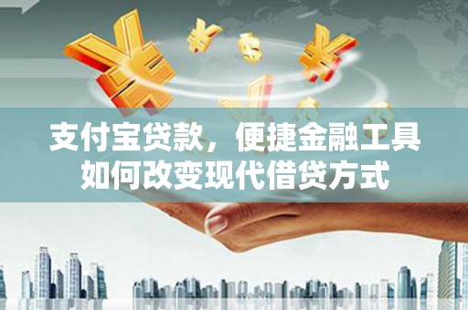 新绛支付宝贷款，便捷金融工具如何改变现代借贷方式