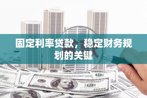 甘州固定利率贷款，稳定财务规划的关键