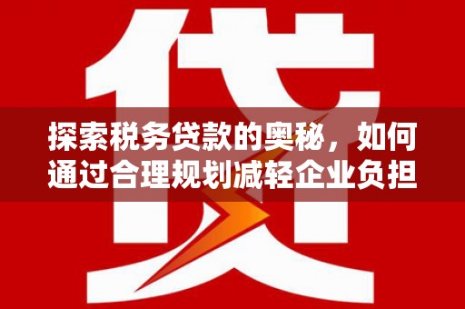 五峰探索税务贷款的奥秘，如何通过合理规划减轻企业负担