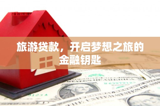 长兴旅游贷款，开启梦想之旅的金融钥匙