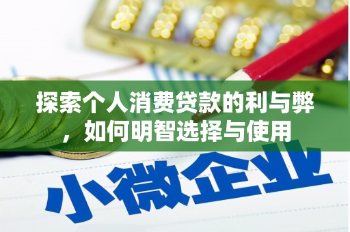 维西探索个人消费贷款的利与弊，如何明智选择与使用