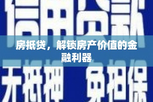 柳州房抵贷，解锁房产价值的金融利器