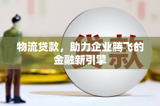 暖暖物流贷款，助力企业腾飞的金融新引擎