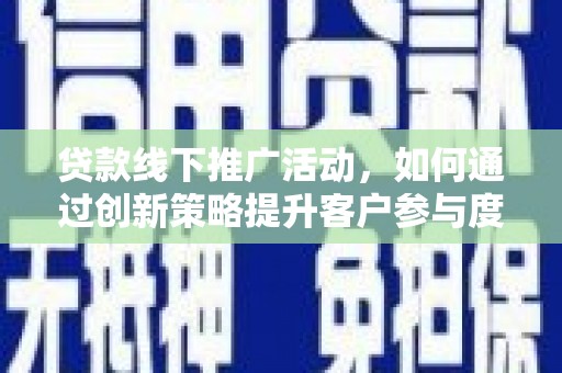 陆川贷款线下推广活动，如何通过创新策略提升客户参与度