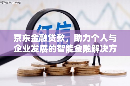 上甘岭京东金融贷款，助力个人与企业发展的智能金融解决方案