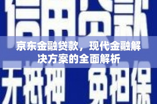 武穴京东金融贷款，现代金融解决方案的全面解析