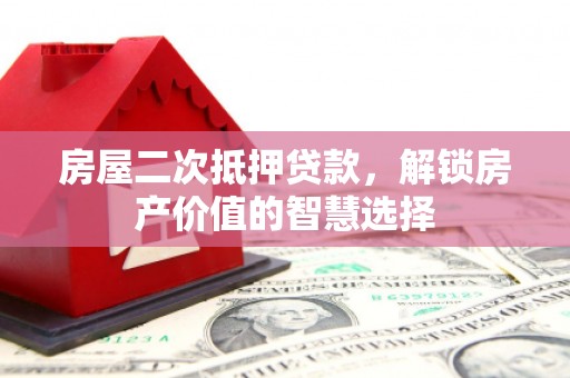 旬阳房屋二次抵押贷款，解锁房产价值的智慧选择