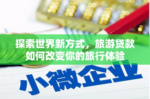 茄萣探索世界新方式，旅游贷款如何改变你的旅行体验