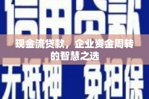孝感现金流贷款，企业资金周转的智慧之选