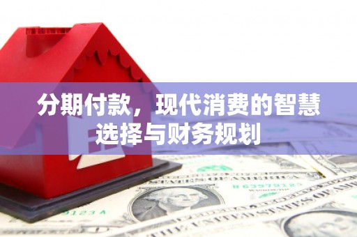 黄骅分期付款，现代消费的智慧选择与财务规划