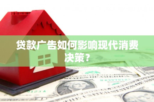 山阴贷款广告如何影响现代消费决策？