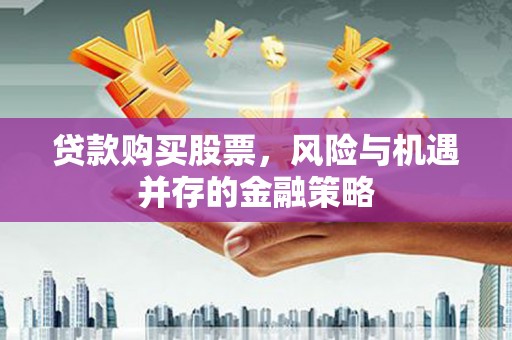 盐田贷款购买股票，风险与机遇并存的金融策略