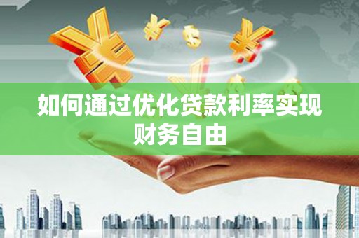 南郊如何通过优化贷款利率实现财务自由