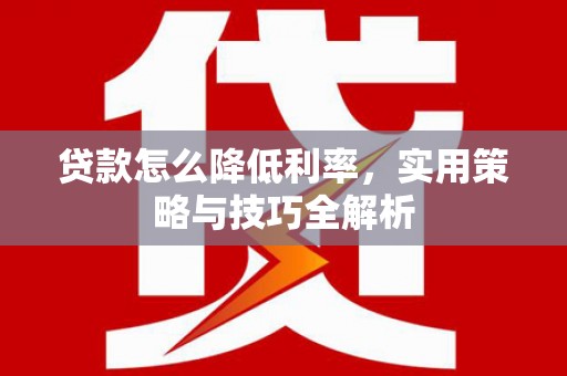 三芝贷款怎么降低利率，实用策略与技巧全解析