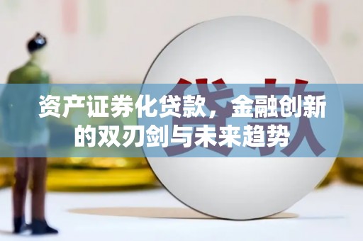 湖里资产证券化贷款，金融创新的双刃剑与未来趋势