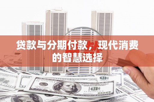 岢岚贷款与分期付款，现代消费的智慧选择