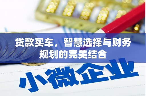 新绛贷款买车，智慧选择与财务规划的完美结合