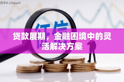 福清贷款展期，金融困境中的灵活解决方案