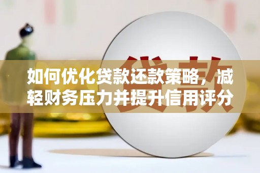 蕉城如何优化贷款还款策略，减轻财务压力并提升信用评分