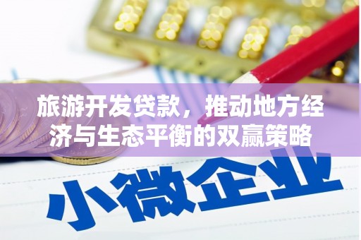 崁顶旅游开发贷款，推动地方经济与生态平衡的双赢策略