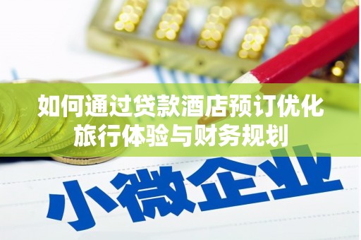 孟村如何通过贷款酒店预订优化旅行体验与财务规划