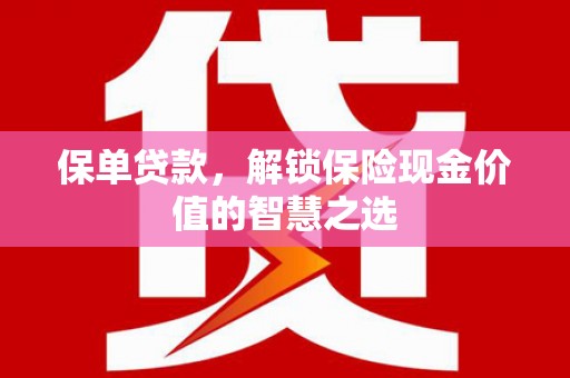邯郸保单贷款，解锁保险现金价值的智慧之选