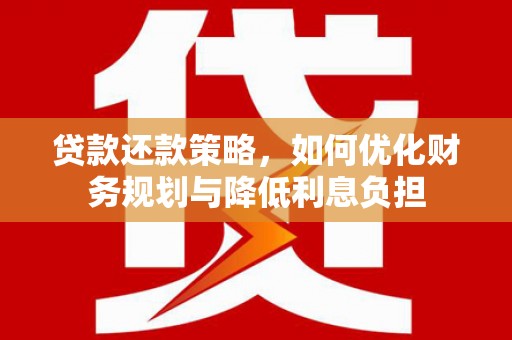 中江贷款还款策略，如何优化财务规划与降低利息负担