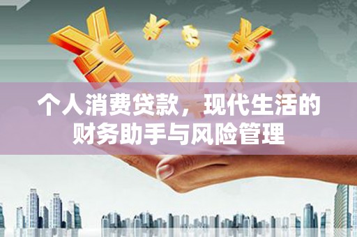 霍林郭勒个人消费贷款，现代生活的财务助手与风险管理