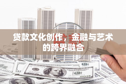 果洛贷款文化创作，金融与艺术的跨界融合