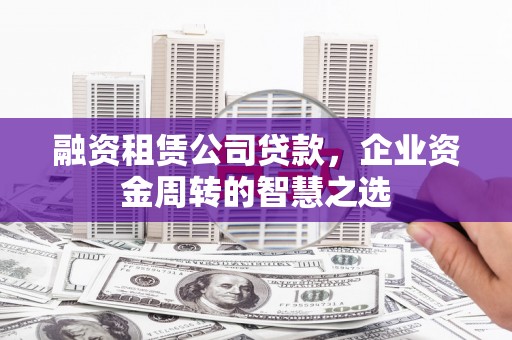 陵城融资租赁公司贷款，企业资金周转的智慧之选